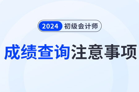 2024年初級(jí)會(huì)計(jì)師成績查詢注意事項(xiàng)
