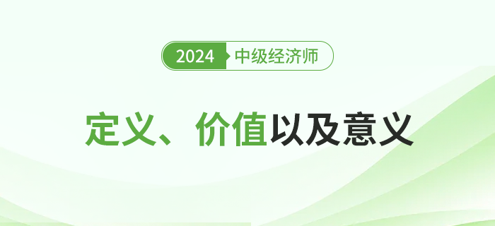 2024年中級經(jīng)濟師考試定義、價值及其意義！