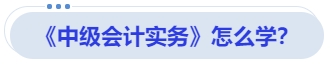 《中級會計(jì)實(shí)務(wù)》怎么學(xué)？