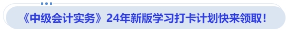 《中級會計(jì)實(shí)務(wù)》24年新版學(xué)習(xí)打卡計(jì)劃快來領(lǐng)??！