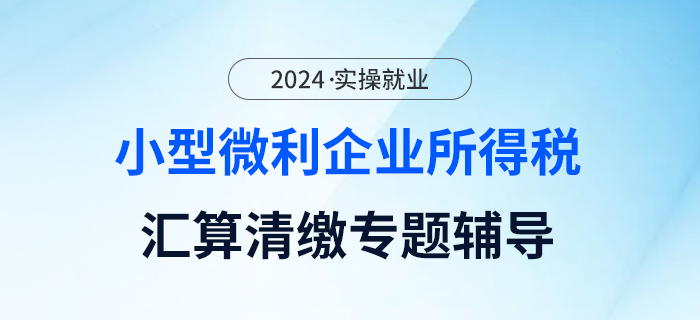 企業(yè)所得稅匯算清繳專題輔導(dǎo)---小型微利企業(yè)優(yōu)惠篇（下）