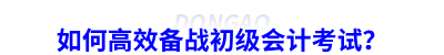 如何高效備戰(zhàn)初級會計考試？