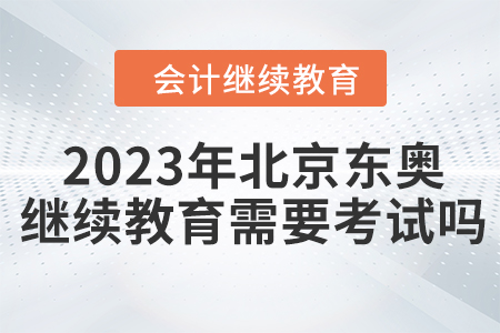 2023年北京東奧繼續(xù)教育需要考試嗎？