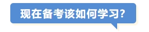 現(xiàn)在備考該如何學(xué)習(xí)？