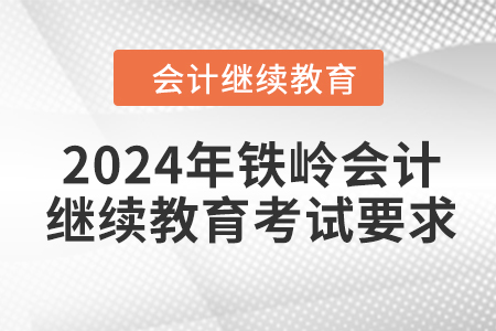 2024年鐵嶺會計(jì)繼續(xù)教育考試要求 2024年鐵嶺會計(jì)繼續(xù)教育考試要求
