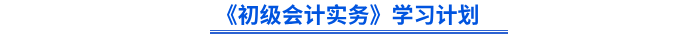 《初級(jí)會(huì)計(jì)實(shí)務(wù)》學(xué)習(xí)計(jì)劃