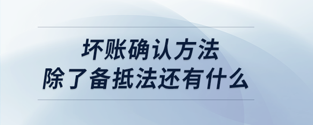 壞賬確認方法除了備抵法還有什么 壞賬確認方法除了備抵法還有什么