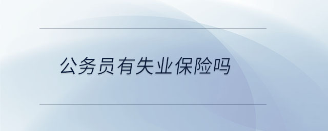 公務(wù)員有失業(yè)保險(xiǎn)嗎