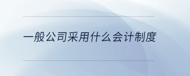 一般公司采用什么會計制度 一般公司采用什么會計制度
