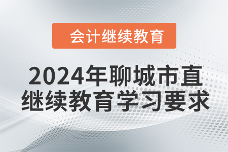 2024年山東省聊城市直會(huì)計(jì)繼續(xù)教育報(bào)名學(xué)習(xí)要求 2024年山東省聊城市直會(huì)計(jì)繼續(xù)教育報(bào)名學(xué)習(xí)要求