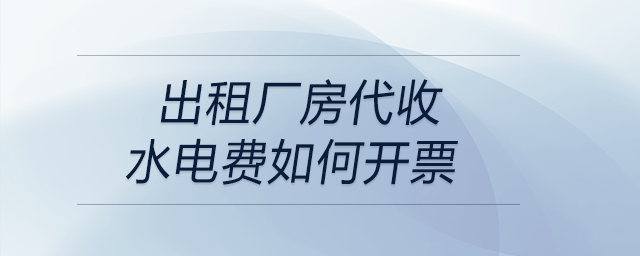 出租廠房代收水電費(fèi)如何開票 出租廠房代收水電費(fèi)如何開票