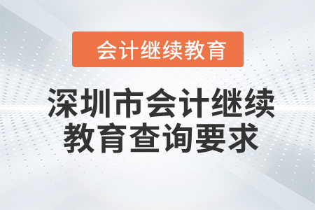 2023年深圳市會計(jì)繼續(xù)教育查詢要求 2023年深圳市會計(jì)繼續(xù)教育查詢要求