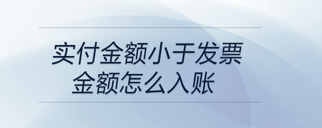 實(shí)付金額小于發(fā)票金額怎么入賬 實(shí)付金額小于發(fā)票金額怎么入賬