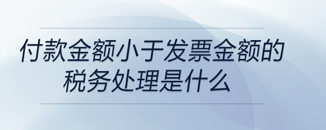 付款金額小于發(fā)票金額的稅務處理是什么 付款金額小于發(fā)票金額的稅務處理是什么