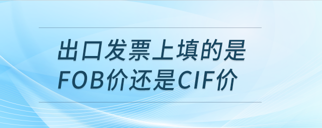 出口發(fā)票上填的是FOB價(jià)還是CIF價(jià)？