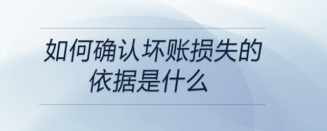 如何確認壞賬損失的依據(jù)是什么 如何確認壞賬損失的依據(jù)是什么