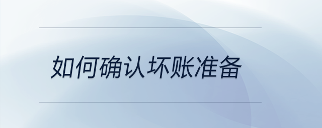 如何確認(rèn)壞賬準(zhǔn)備 如何確認(rèn)壞賬準(zhǔn)備