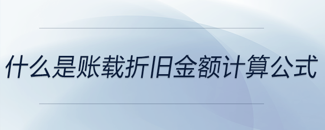 什么是賬載折舊金額計算公式 什么是賬載折舊金額計算公式
