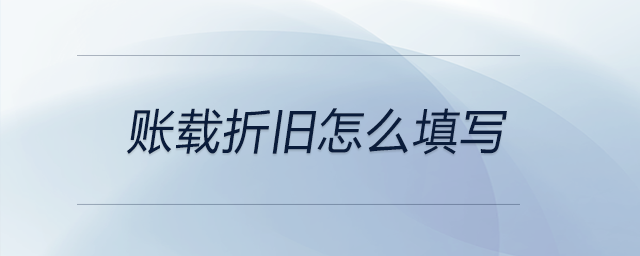 賬載折舊怎么填寫(xiě) 賬載折舊怎么填寫(xiě)