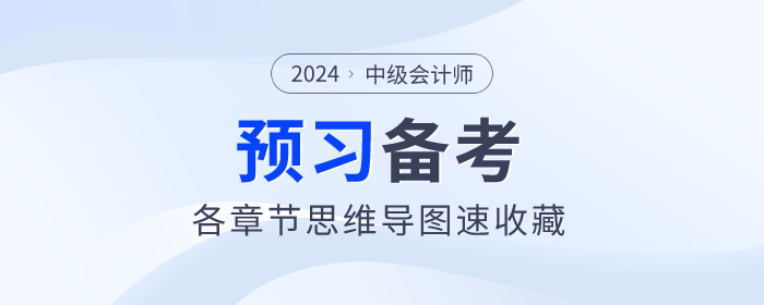 2024年中級會計實務(wù)預習階段各章節(jié)思維導圖！立即下載！