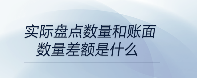 實際盤點數量和賬面數量差額是什么 實際盤點數量和賬面數量差額是什么