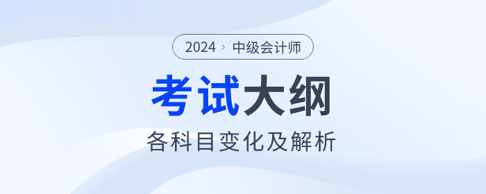 2024年中級(jí)會(huì)計(jì)各科目考試大綱變化解析！一鍵收藏！