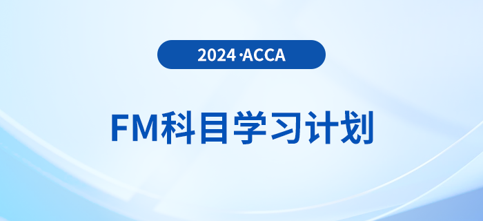 必看！2024年accaFM科目學(xué)習(xí)計(jì)劃！