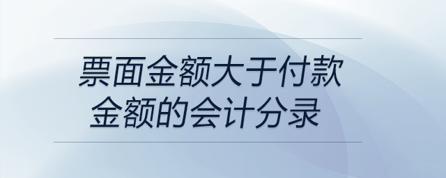 票面金額大于付款金額的會計分錄 票面金額大于付款金額的會計分錄