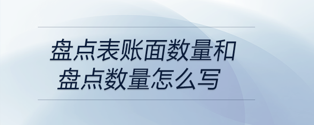 盤點表賬面數量和盤點數量怎么寫 盤點表賬面數量和盤點數量怎么寫