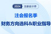 注會報名季提前給職業(yè)望路！揭秘選科后的就業(yè)前景之“財(cái)務(wù)方向篇”
