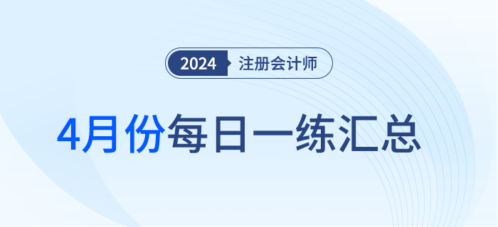 2024年注冊(cè)會(huì)計(jì)師4月每日一練匯總 2024年注冊(cè)會(huì)計(jì)師4月每日一練匯總