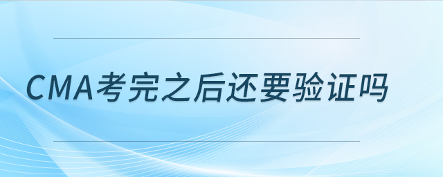 cma考完之后還要驗(yàn)證嗎