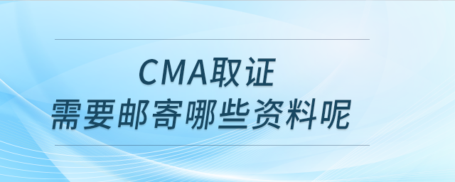 cma取證需要郵寄哪些資料呢