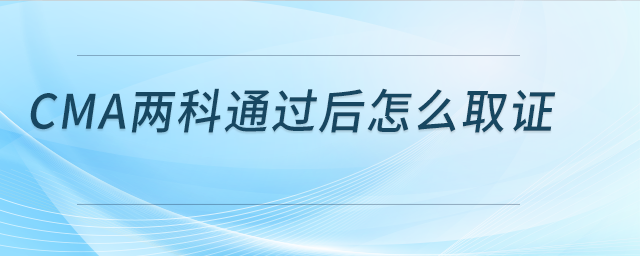 cma兩科通過后怎么取證