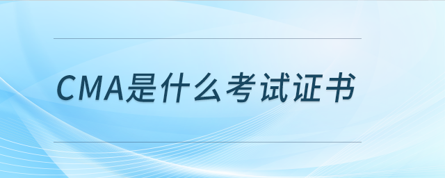 cma是什么考試取證 cma是什么考試取證