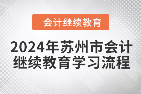 2024年江蘇省蘇州市會(huì)計(jì)繼續(xù)教育學(xué)習(xí)流程 2024年江蘇省蘇州市會(huì)計(jì)繼續(xù)教育學(xué)習(xí)流程