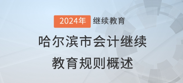 2024年黑龍江省哈爾濱市會(huì)計(jì)繼續(xù)教育規(guī)則概述