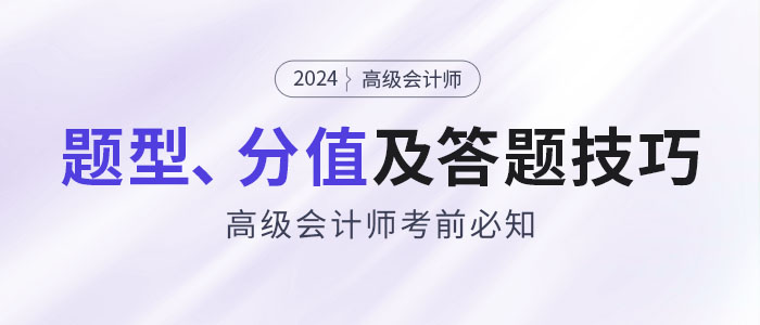 考前必知：2024年高級會(huì)計(jì)師題型特點(diǎn)、分值及答題技巧