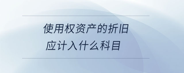 使用權(quán)資產(chǎn)的折舊應計入什么科目