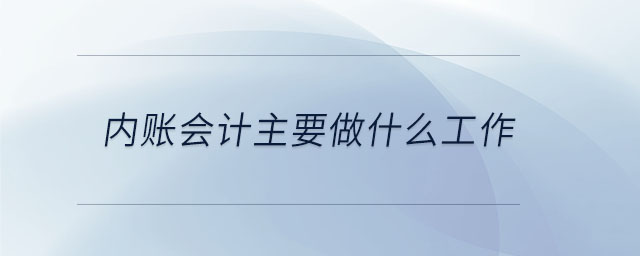 內(nèi)賬會計主要做什么工作