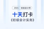 時(shí)間緊任務(wù)重，十天帶你復(fù)習(xí)初級(jí)會(huì)計(jì)實(shí)務(wù)得分點(diǎn)！打卡第十天！