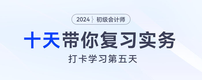 時(shí)間緊任務(wù)重，十天帶你復(fù)習(xí)初級會(huì)計(jì)實(shí)務(wù)得分點(diǎn)！打卡第五天！