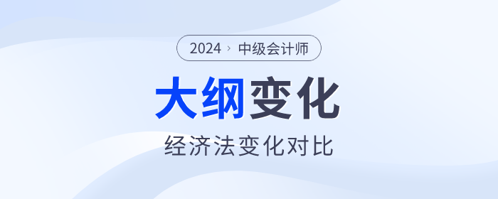 2024年中級會計《經(jīng)濟法》科目考試大綱變化對比！