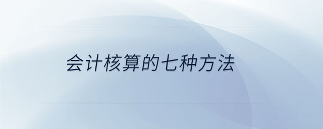 會計核算的七種方法 會計核算的七種方法