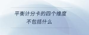 平衡計(jì)分卡的四個(gè)維度不包括什么