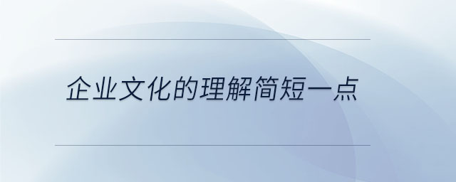 企業(yè)文化的理解簡短一點(diǎn)