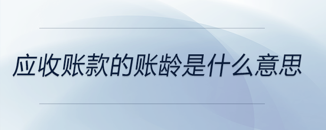 應(yīng)收賬款的賬齡是什么意思 應(yīng)收賬款的賬齡是什么意思