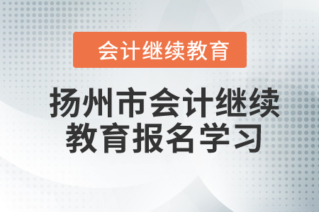 2024年江蘇省揚(yáng)州市會(huì)計(jì)繼續(xù)教育報(bào)名學(xué)習(xí)要求