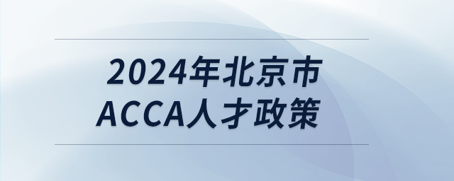 2024年北京市acca人才政策 2024年北京市acca人才政策