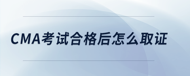 cma考試合格后怎么取證